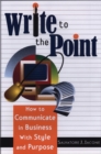 Image for Write to the point: how to communicate in business with style and purpose