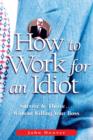 Image for How to work for an idiot: survive &amp; thrive-- without killing your boss