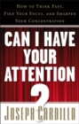 Image for Can I have your attention?: how to think fast, find your focus, and sharpen your concentration