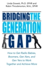 Image for Bridging the generation gap: how to get radio babies, boomers, Gen Xers, and Gen Yers to work together and achieve more