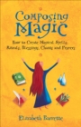 Image for Composing magic: how to create magical spells, rituals, blessings, chants, and prayer