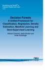 Image for Decision Forests : A Unified Framework for Classification, Regression, Density Estimation, Manifold Learning and Semi-Supervised Learning