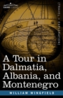 Image for A Tour in Dalmatia, Albania, and Montenegro with an Historical Sketch of the Republic of Ragusa, from the Earliest Times Down to Its Final Fall