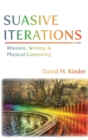 Image for Suasive Iterations : Rhetoric, Writing, and Physical Computing