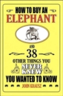 Image for How to Buy an Elephant and 38 Other Things You Never Knew You Wanted to Know
