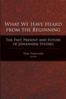 Image for What we have heard from the beginning  : the past, present, and future of Johannine studies