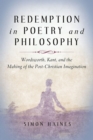 Image for Redemption in Poetry and Philosophy : Wordsworth, Kant, and the Making of the Post-Christian Imagination