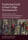 Image for Exploring Early Grand Lodge Freemasonry : Studies in Honor of the Tricentennial of the Establishment of the Grand Lodge of England
