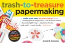 Image for Trash-to-treasure papermaking  : make your own recycled paper from newspapers &amp; magazines, can &amp; bottle labels, discarded gift wrap, old phone books, junk mail, comic books, and more--