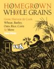 Image for Homegrown whole grains: grow, harvest and cook your own wheat, barley, oats, rice, and more