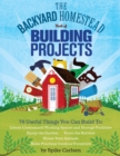 Image for Backyard Homestead Book of Building Projects: 76 Useful Things You Can Build to Create Customized Working Spaces and Storage Facilities, Equip the Garden, Store the Harvest, House Your Animals, and Make Practical Outdoor Furniture