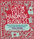 Image for Grow your handmade business  : how to envision, develop, and sustain a successful creative business