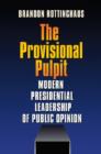 Image for The Provisional Pulpit : Modern Presidential Leadership of Public Opinion