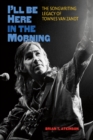 Image for I&#39;ll be here in the morning: the songwriting legacy of Townes Van Zandt