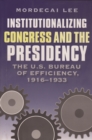 Image for Institutionalizing Congress and the presidency: the U.S. Bureau of Efficiency, 1916-1933