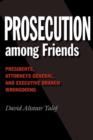 Image for Prosecution among friends  : presidents, attorneys general, and executive branch wrongdoing