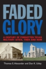 Image for Faded glory: a century of forgotten Texas military sites, then and now