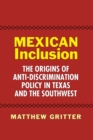 Image for Mexican inclusion: the origins of anti-discrimination policy in Texas and the Southwest