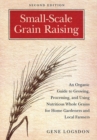 Image for Small-scale grain raising: an organic guide to growing, processing, and using nutritious whole grains for home gardeners and local farmers