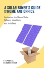 Image for A Solar Buyer&#39;s Guide for the Home and Office: Navigating the Maze of Solar Options, Incentives, and Installers