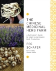 Image for The Chinese medicinal herb farm  : a cultivator&#39;s guide to small-scale organic herb production