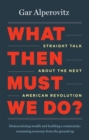 Image for What then must we do?: straight talk about the next American revolution
