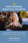 Image for Good morning, beautiful business: the unexpected journey of an activist entrepreneur and local economy pioneer