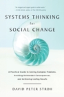 Image for Systems thinking for social change: a practical guide to solving complex problems, avoiding unintended consequences, and achieving lasting results