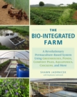 Image for The bio-integrated farm  : a revolutionary permaculture-based system using greenhouses, ponds, compost piles, aquaponics, chickens, and more