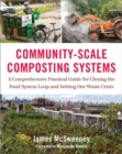 Image for Community-scale composting systems  : a comprehensive practical guide for closing the food system loop and solving our waste crisis