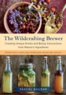 Image for The wildcrafting brewer  : creating unique drinks and boozy concoctions from nature&#39;s ingredients