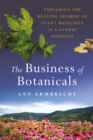 Image for The business of botanicals: exploring the healing promise of plant medicines in a global industry