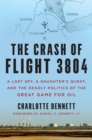 Image for The crash of flight 3804: a lost spy, a daughter&#39;s quest, and the deadly politics of the great game for oil