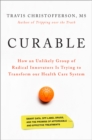 Image for Curable  : how an unlikely group of radical innovators is trying to transform our health care system