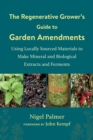 Image for The regenerative grower&#39;s guide to garden amendments  : using locally sourced materials to make mineral and biological extracts and ferments