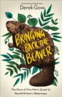 Image for Bringing back the beaver: the story of one man&#39;s quest to rewild Britain&#39;s waterways