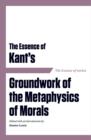 Image for The essence of Kant&#39;s Groundwork of the metaphysics of morals