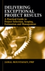 Image for Delivering exceptional project results  : a practical guide to project selection, scoping, estimation and management