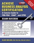 Image for Achieve Business Analysis Certification : The Complete Guide to Pmi-Pba[Unk], Cbap[Registered] and CPRE[Registered