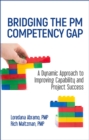 Image for Bridging the PM Competency Gap : A Dynamic Approach to Improving Capability and Project Success