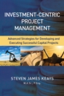 Image for Investment-Centric Project Management : Advanced Strategies for Developing and Executing Successful Capital Projects