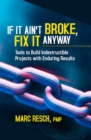 Image for If It Ain&#39;t Broke, Fix It Anyway : Tools to Build Indestructible Projects with Enduring Results