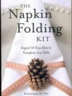 Image for The Napkin Folding Kit : Elegant Yet Easy Ideas to Transform Your Table