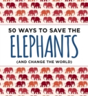 Image for 50 Ways to Save the Elephants (and change the world)