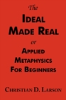Image for The Ideal Made Real or Applied Metaphysics for Beginners