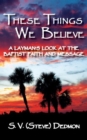 Image for These Things We Believe - A Layman&#39;s Look at the Baptist Faith and Message