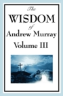 Image for The Wisdom of Andrew Murray Vol. III : Absolute Surrender, the Master&#39;s Indwelling, and the Prayer Life.