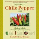 Image for The complete chile pepper book: a gardener&#39;s guide to choosing, growing, preserving, and cooking
