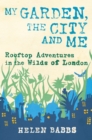 Image for My garden, the city and me  : rooftop adventures in the wilds of London