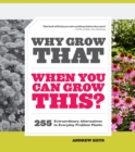 Image for Why Grow That When You Can Grow This? 255 Extraordinary Alternatives to Everyday Problem Plants